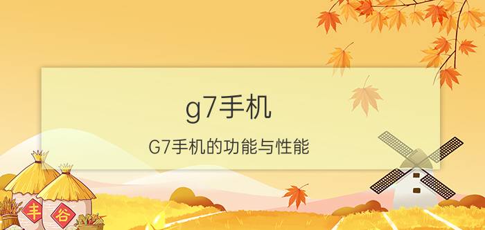 g7手机 G7手机的功能与性能